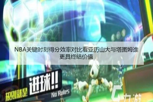 NBA关键时刻得分效率对比看亚历山大与塔图姆谁更具终结价值
